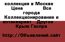 коллекция в Москве  › Цена ­ 65 000 - Все города Коллекционирование и антиквариат » Другое   . Крым,Гаспра